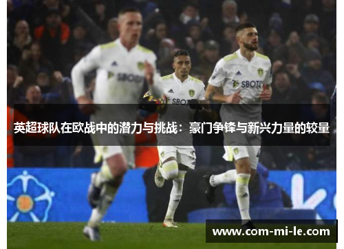 英超球队在欧战中的潜力与挑战：豪门争锋与新兴力量的较量