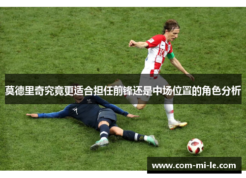 莫德里奇究竟更适合担任前锋还是中场位置的角色分析