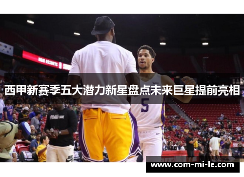 西甲新赛季五大潜力新星盘点未来巨星提前亮相