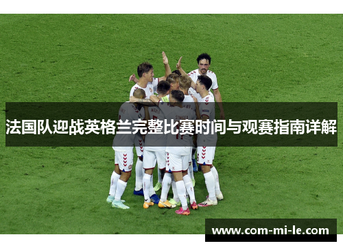 法国队迎战英格兰完整比赛时间与观赛指南详解