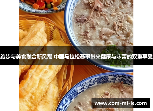 跑步与美食融合新风潮 中国马拉松赛事带来健康与味蕾的双重享受