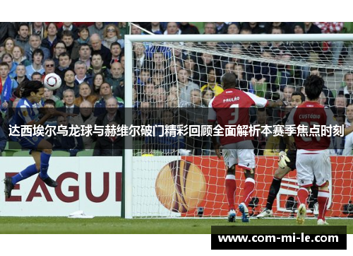 达西埃尔乌龙球与赫维尔破门精彩回顾全面解析本赛季焦点时刻