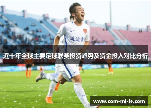 近十年全球主要足球联赛投资趋势及资金投入对比分析 近十年全球主要足球联赛投资趋势及资金投入对比分析