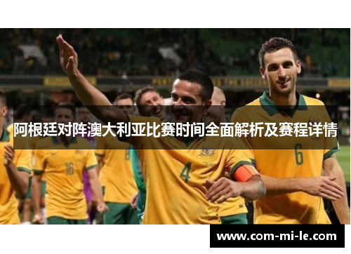 阿根廷对阵澳大利亚比赛时间全面解析及赛程详情