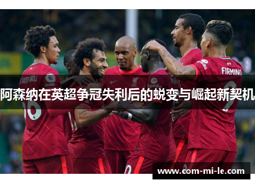 阿森纳在英超争冠失利后的蜕变与崛起新契机
