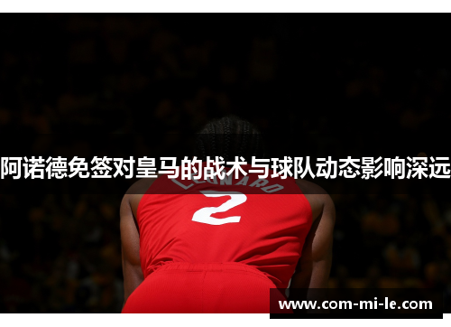 阿诺德免签对皇马的战术与球队动态影响深远