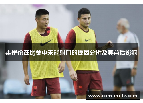 霍伊伦在比赛中未能射门的原因分析及其背后影响 霍伊伦在比赛中未能射门的原因分析及其背后影响