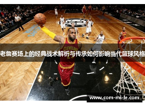 老詹赛场上的经典战术解析与传承如何影响当代篮球风格