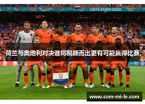 荷兰与奥地利对决谁将脱颖而出更有可能赢得比赛