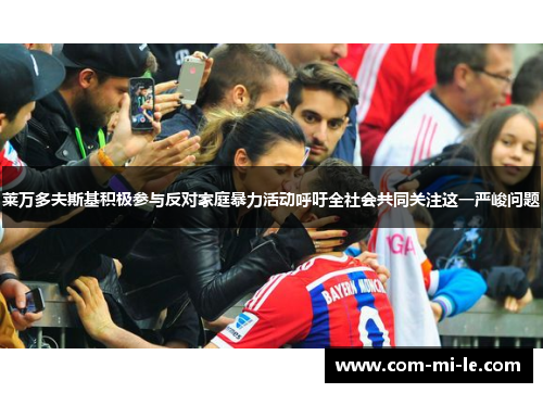 莱万多夫斯基积极参与反对家庭暴力活动呼吁全社会共同关注这一严峻问题