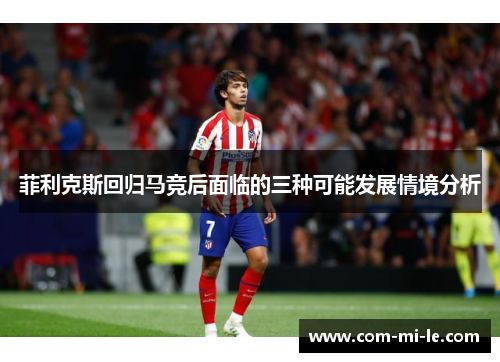 菲利克斯回归马竞后面临的三种可能发展情境分析