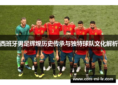 西班牙男足辉煌历史传承与独特球队文化解析