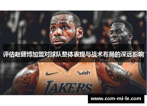 评估赵健博加盟对球队整体表现与战术布局的深远影响