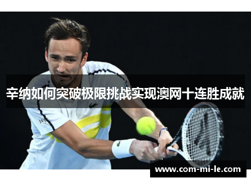 辛纳如何突破极限挑战实现澳网十连胜成就