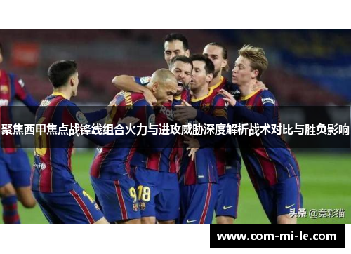 聚焦西甲焦点战锋线组合火力与进攻威胁深度解析战术对比与胜负影响 聚焦西甲焦点战锋线组合火力与进攻威胁深度解析战术对比与胜负影响