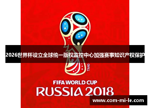 2026世界杯设立全球统一版权监控中心加强赛事知识产权保护