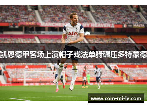 凯恩德甲客场上演帽子戏法单骑碾压多特蒙德