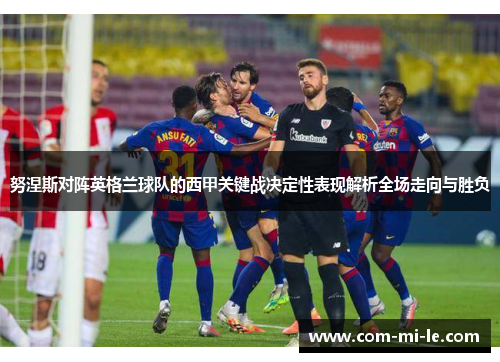 努涅斯对阵英格兰球队的西甲关键战决定性表现解析全场走向与胜负 努涅斯对阵英格兰球队的西甲关键战决定性表现解析全场走向与胜负