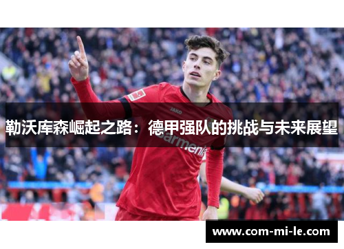 勒沃库森崛起之路：德甲强队的挑战与未来展望