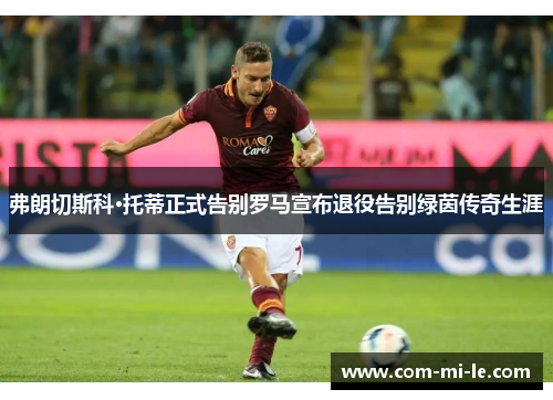 弗朗切斯科·托蒂正式告别罗马宣布退役告别绿茵传奇生涯 弗朗切斯科·托蒂正式告别罗马宣布退役告别绿茵传奇生涯