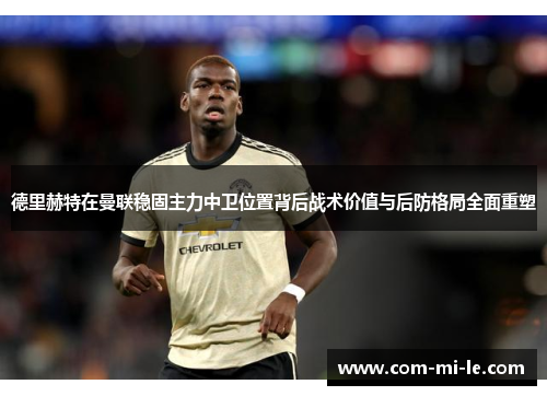 德里赫特在曼联稳固主力中卫位置背后战术价值与后防格局全面重塑 德里赫特在曼联稳固主力中卫位置背后战术价值与后防格局全面重塑