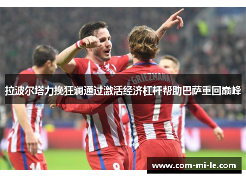 拉波尔塔力挽狂澜通过激活经济杠杆帮助巴萨重回巅峰 拉波尔塔力挽狂澜通过激活经济杠杆帮助巴萨重回巅峰