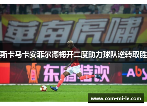 斯卡马卡安菲尔德梅开二度助力球队逆转取胜 斯卡马卡安菲尔德梅开二度助力球队逆转取胜