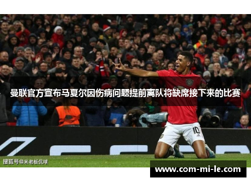 曼联官方宣布马夏尔因伤病问题提前离队将缺席接下来的比赛