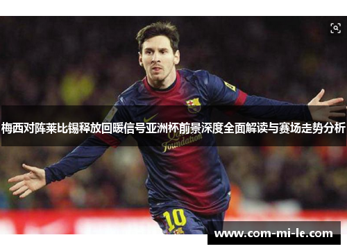 梅西对阵莱比锡释放回暖信号亚洲杯前景深度全面解读与赛场走势分析 梅西对阵莱比锡释放回暖信号亚洲杯前景深度全面解读与赛场走势分析