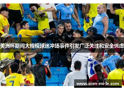 美洲杯期间大规模球迷冲场事件引发广泛关注和安全忧虑