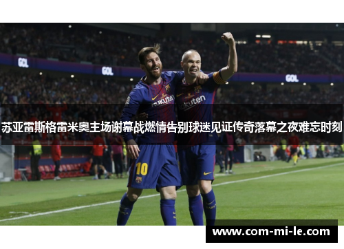 苏亚雷斯格雷米奥主场谢幕战燃情告别球迷见证传奇落幕之夜难忘时刻