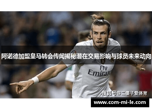 阿诺德加盟皇马转会传闻揭秘潜在交易影响与球员未来动向