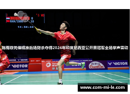 陈雨菲凭借精准后场劈杀夺得2024年印度尼西亚公开赛冠军全场掌声雷动