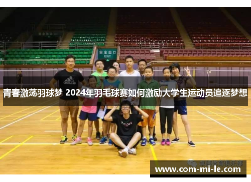 青春激荡羽球梦 2024年羽毛球赛如何激励大学生运动员追逐梦想