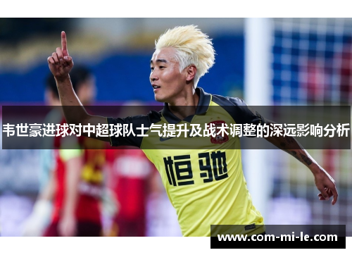 韦世豪进球对中超球队士气提升及战术调整的深远影响分析