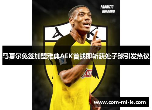 马夏尔免签加盟雅典AEK首战即斩获处子球引发热议