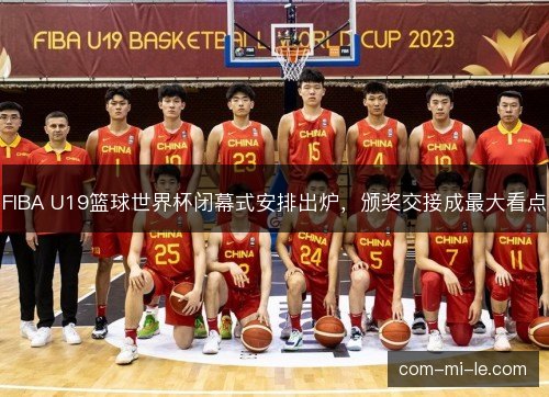 FIBA U19篮球世界杯闭幕式安排出炉，颁奖交接成最大看点