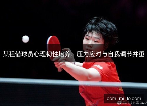 某租借球员心理韧性培养,压力应对与自我调节并重 某租借球员心理韧性培养,压力应对与自我调节并重
